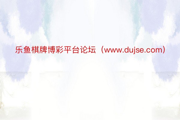 乐鱼棋牌博彩平台论坛（www.dujse.com）