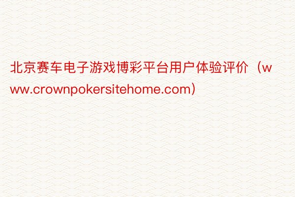 北京赛车电子游戏博彩平台用户体验评价（www.crownpokersitehome.com）