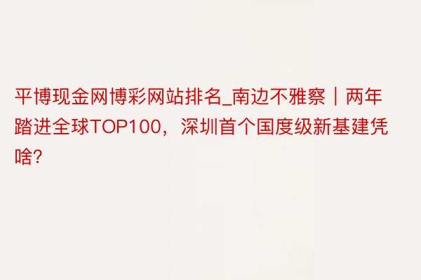 平博现金网博彩网站排名_南边不雅察｜两年踏进全球TOP100，深圳首个国度级新基建凭啥？