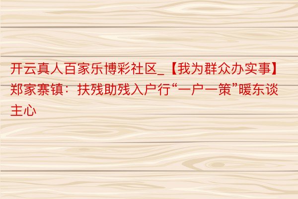 开云真人百家乐博彩社区_【我为群众办实事】郑家寨镇：扶残助残入户行“一户一策”暖东谈主心