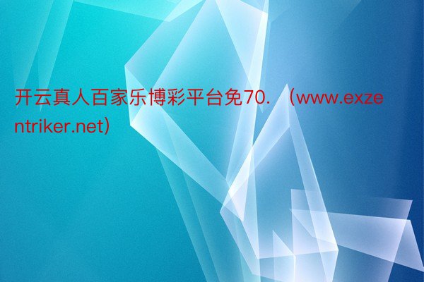 开云真人百家乐博彩平台免70. （www.exzentriker.net）