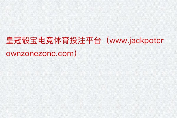 皇冠骰宝电竞体育投注平台（www.jackpotcrownzonezone.com）