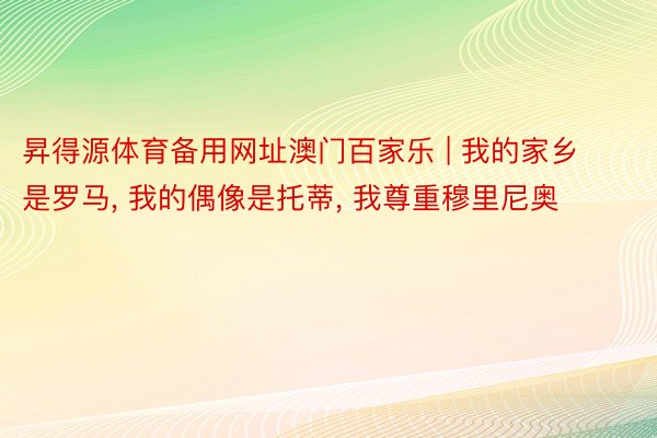 昇得源体育备用网址澳门百家乐 | 我的家乡是罗马， 我的偶像是托蒂， 我尊重穆里尼奥