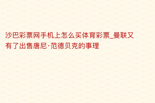 沙巴彩票网手机上怎么买体育彩票_曼联又有了出售唐尼·范德贝克的事理