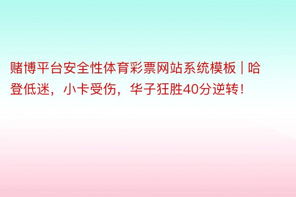 赌博平台安全性体育彩票网站系统模板 | 哈登低迷，小卡受伤，华子狂胜40分逆转！