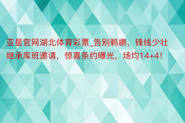 亚星官网湖北体育彩票_告别鹈鹕，锋线少壮继承库班邀请，惊喜条约曝光，场均14+4！