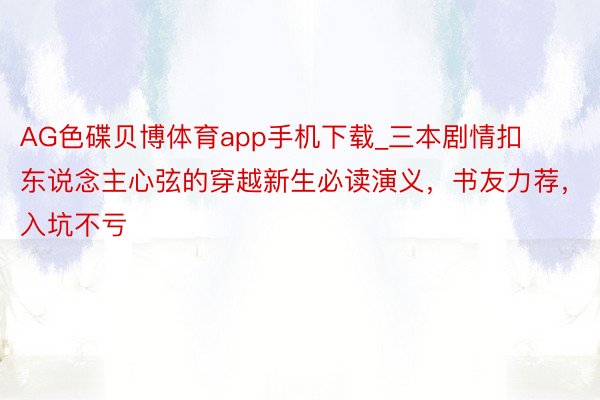 AG色碟贝博体育app手机下载_三本剧情扣东说念主心弦的穿越新生必读演义，书友力荐，入坑不亏