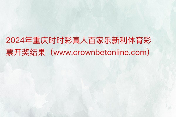 2024年重庆时时彩真人百家乐新利体育彩票开奖结果（www.crownbetonline.com）