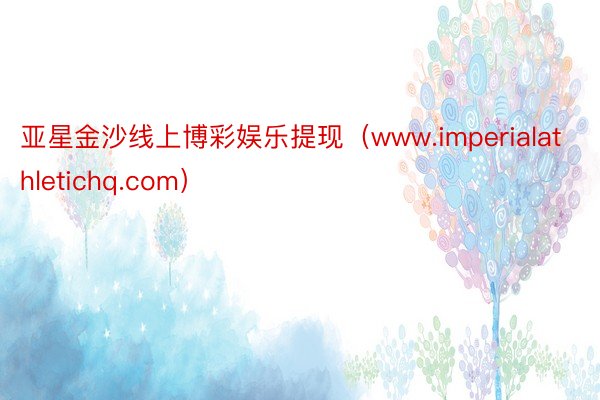 亚星金沙线上博彩娱乐提现（www.imperialathletichq.com）