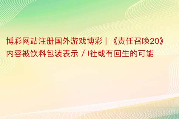 博彩网站注册国外游戏博彩 | 《责任召唤20》内容被饮料包装表示 / I社或有回生的可能