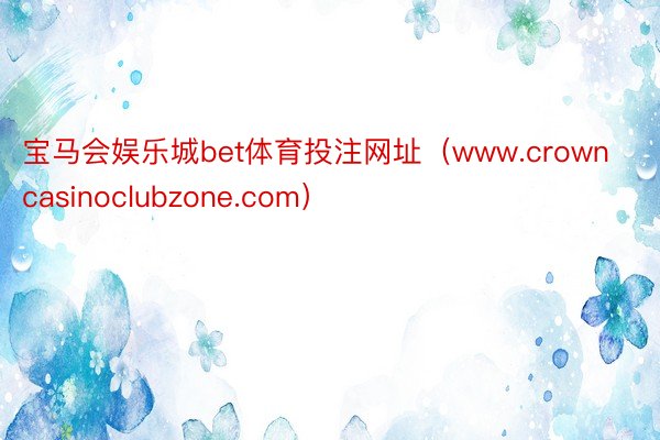 宝马会娱乐城bet体育投注网址（www.crowncasinoclubzone.com）