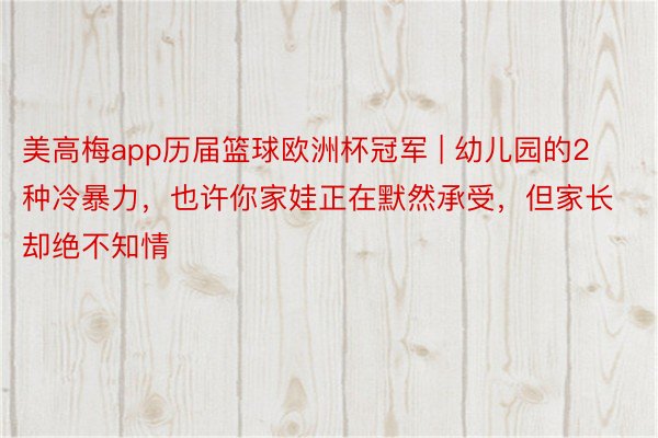 美高梅app历届篮球欧洲杯冠军 | 幼儿园的2种冷暴力，也许你家娃正在默然承受，但家长却绝不知情