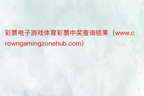 彩票电子游戏体育彩票中奖查询结果（www.crowngamingzonehub.com）