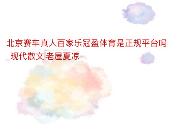 北京赛车真人百家乐冠盈体育是正规平台吗_现代散文|老屋夏凉