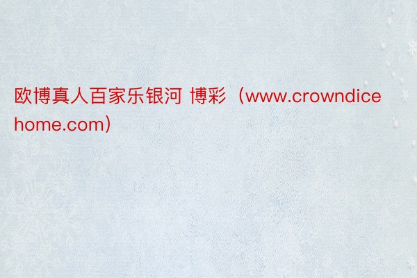 欧博真人百家乐银河 博彩（www.crowndicehome.com）