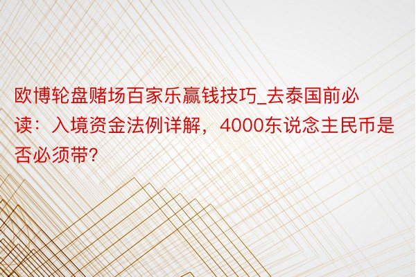 欧博轮盘赌场百家乐赢钱技巧_去泰国前必读：入境资金法例详解，4000东说念主民币是否必须带？