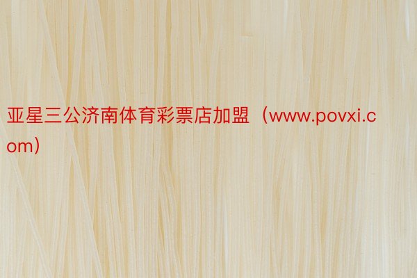 亚星三公济南体育彩票店加盟（www.povxi.com）