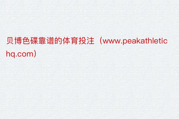 贝博色碟靠谱的体育投注（www.peakathletichq.com）