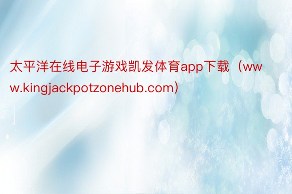 太平洋在线电子游戏凯发体育app下载（www.kingjackpotzonehub.com）