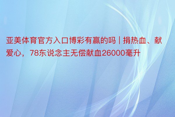 亚美体育官方入口博彩有赢的吗 | 捐热血、献爱心，78东说念主无偿献血26000毫升