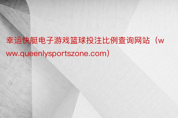 幸运快艇电子游戏篮球投注比例查询网站（www.queenlysportszone.com）