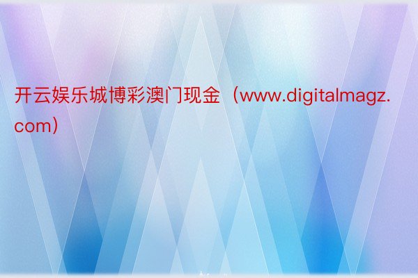 开云娱乐城博彩澳门现金（www.digitalmagz.com）