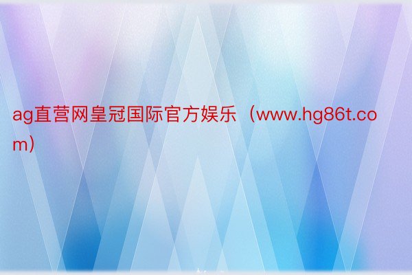 ag直营网皇冠国际官方娱乐（www.hg86t.com）