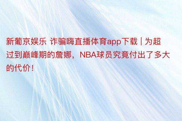 新葡京娱乐 诈骗嗨直播体育app下载 | 为超过到巅峰期的詹娜，NBA球员究竟付出了多大的代价！