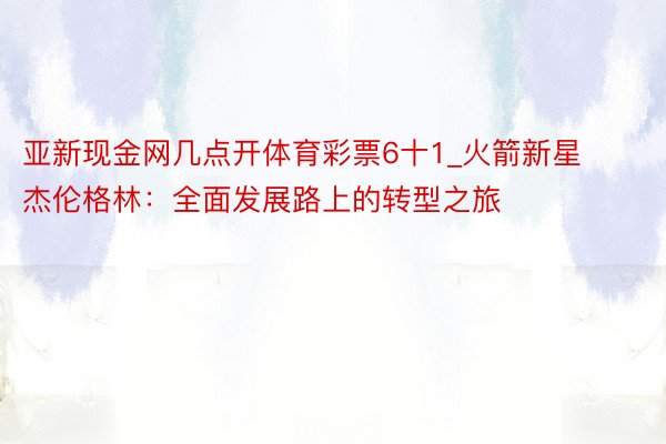 亚新现金网几点开体育彩票6十1_火箭新星杰伦格林：全面发展路上的转型之旅