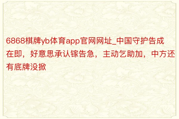 6868棋牌yb体育app官网网址_中国守护告成在即，好意思承认镓告急，主动乞助加，中方还有底牌没掀