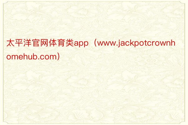 太平洋官网体育类app（www.jackpotcrownhomehub.com）