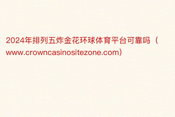 2024年排列五炸金花环球体育平台可靠吗（www.crowncasinositezone.com）