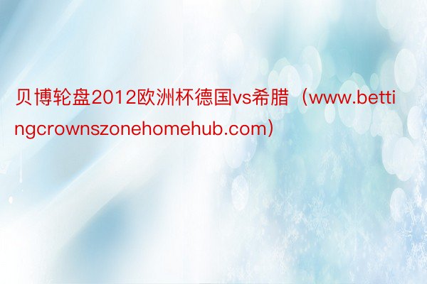 贝博轮盘2012欧洲杯德国vs希腊（www.bettingcrownszonehomehub.com）