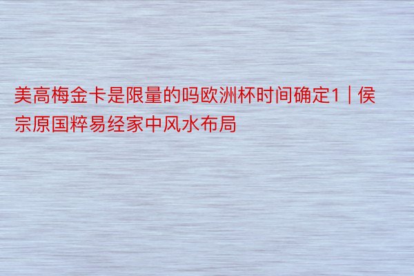 美高梅金卡是限量的吗欧洲杯时间确定1 | 侯宗原国粹易经家中风水布局