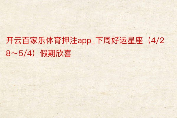 开云百家乐体育押注app_下周好运星座（4/28～5/4）假期欣喜