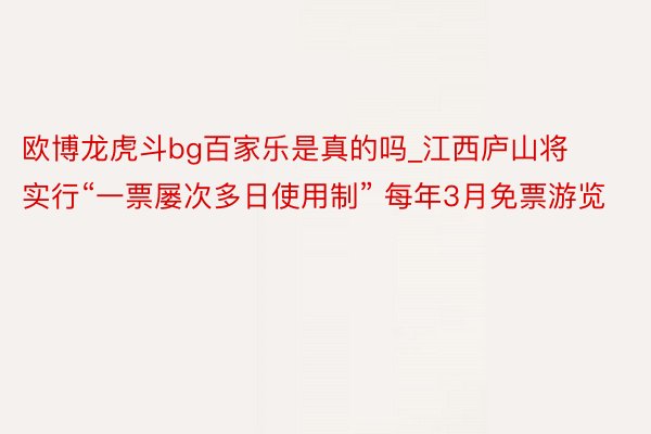 欧博龙虎斗bg百家乐是真的吗_江西庐山将实行“一票屡次多日使用制” 每年3月免票游览