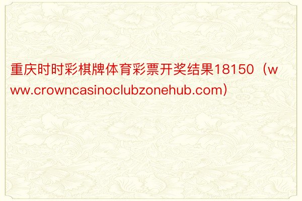 重庆时时彩棋牌体育彩票开奖结果18150（www.crowncasinoclubzonehub.com）