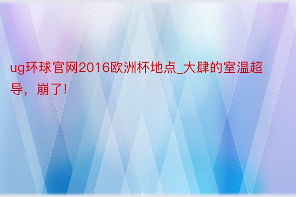 ug环球官网2016欧洲杯地点_大肆的室温超导，崩了!