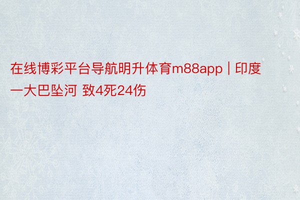 在线博彩平台导航明升体育m88app | 印度一大巴坠河 致4死24伤