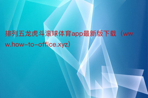 排列五龙虎斗滚球体育app最新版下载（www.how-to-office.xyz）