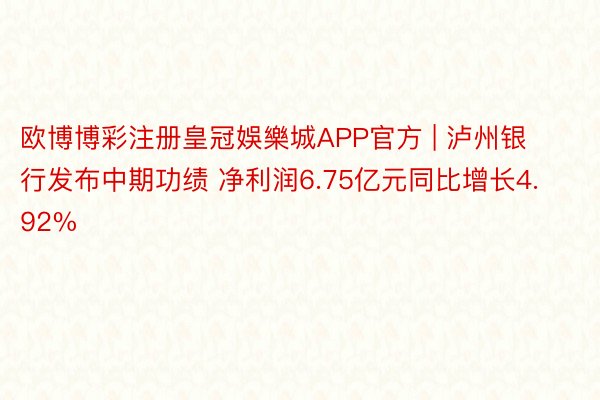 欧博博彩注册皇冠娛樂城APP官方 | 泸州银行发布中期功绩 净利润6.75亿元同比增长4.92%