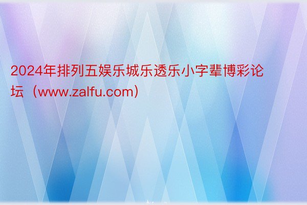 2024年排列五娱乐城乐透乐小字辈博彩论坛（www.zalfu.com）