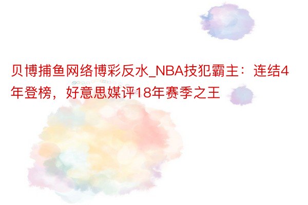 贝博捕鱼网络博彩反水_NBA技犯霸主：连结4年登榜，好意思媒评18年赛季之王