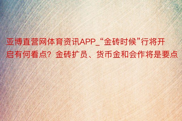 亚博直营网体育资讯APP_“金砖时候”行将开启有何看点？金砖扩员、货币金和会作将是要点