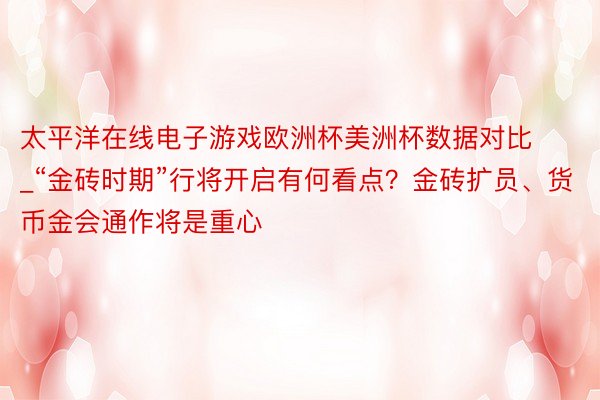 太平洋在线电子游戏欧洲杯美洲杯数据对比_“金砖时期”行将开启有何看点？金砖扩员、货币金会通作将是重心