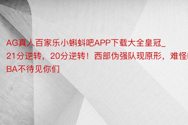 AG真人百家乐小蝌蚪吧APP下载大全皇冠_21分逆转，20分逆转！西部伪强队现原形，难怪NBA不待见你们