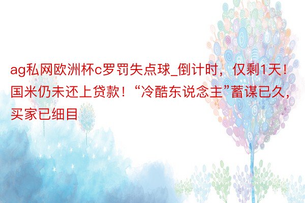 ag私网欧洲杯c罗罚失点球_倒计时，仅剩1天！国米仍未还上贷款！“冷酷东说念主”蓄谋已久，买家已细目