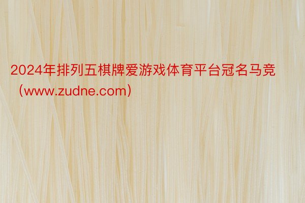 2024年排列五棋牌爱游戏体育平台冠名马竞（www.zudne.com）