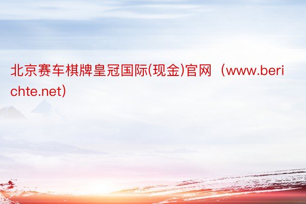 北京赛车棋牌皇冠国际(现金)官网（www.berichte.net）