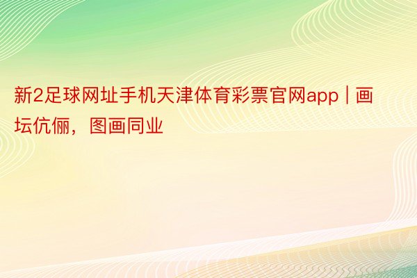 新2足球网址手机天津体育彩票官网app | 画坛伉俪，图画同业